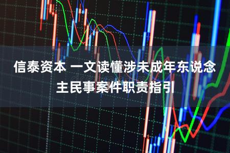 信泰资本 一文读懂涉未成年东说念主民事案件职责指引