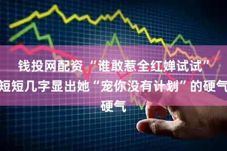 钱投网配资 “谁敢惹全红婵试试”短短几字显出她“宠你没有计划”的硬气