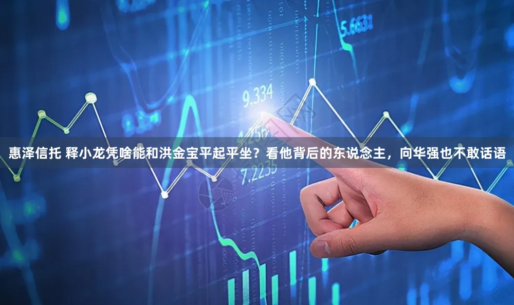 惠泽信托 释小龙凭啥能和洪金宝平起平坐？看他背后的东说念主，向华强也不敢话语
