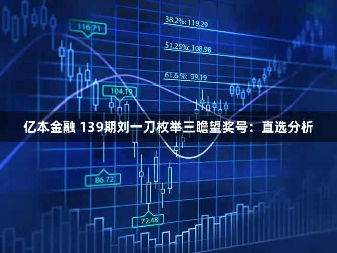 亿本金融 139期刘一刀枚举三瞻望奖号：直选分析