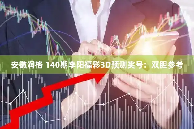 安徽润格 140期李阳福彩3D预测奖号：双胆参考