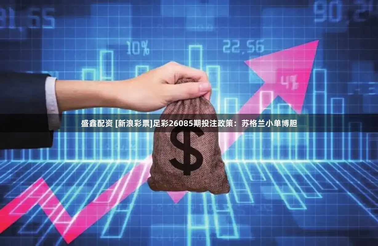 盛鑫配资 [新浪彩票]足彩26085期投注政策：苏格兰小单博胆