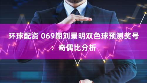 环球配资 069期刘景明双色球预测奖号：奇偶比分析